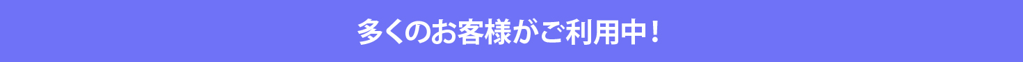 多くのお客様がご利用中！